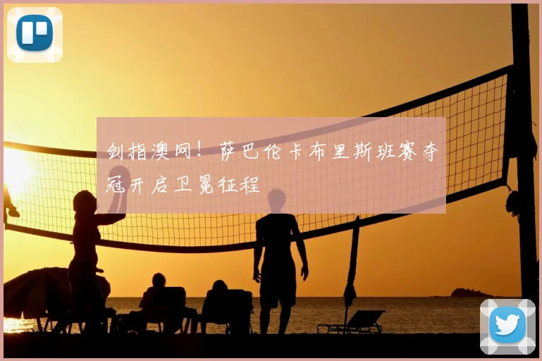 剑指澳网！萨巴伦卡布里斯班赛夺冠开启卫冕征程