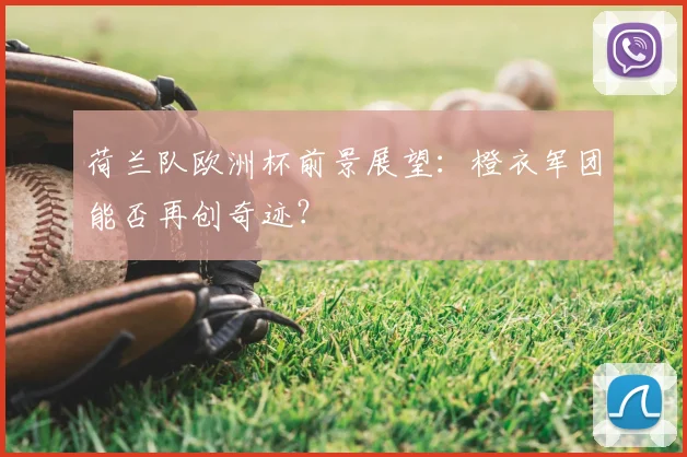 荷兰队欧洲杯前景展望：橙衣军团能否再创奇迹？