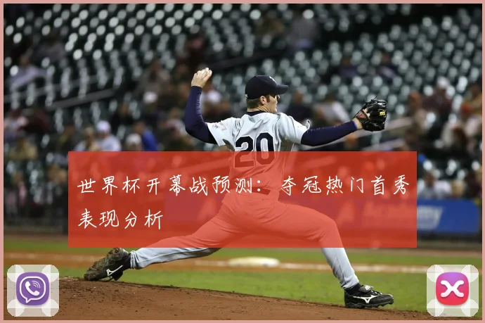 世界杯开幕战预测：夺冠热门首秀表现分析