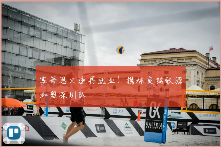 塞蒂恩火速再就业！携林良铭张源加盟深圳队