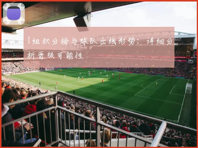 I组积分榜与球队出线形势：详细分析晋级可能性