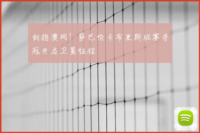 剑指澳网！萨巴伦卡布里斯班赛夺冠开启卫冕征程
