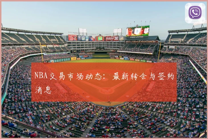 NBA交易市场动态：最新转会与签约消息