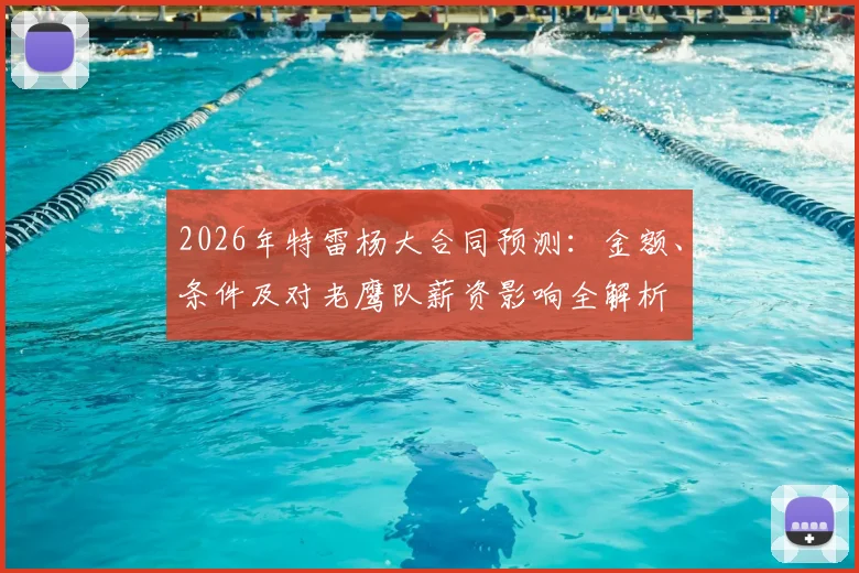 2026年特雷杨大合同预测：金额、条件及对老鹰队薪资影响全解析