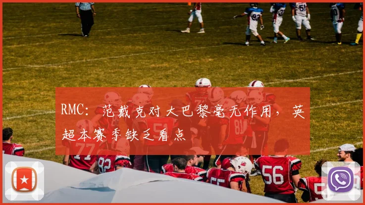 RMC:范戴克对大巴黎毫无作用,英超本赛季缺乏看点