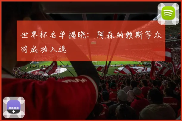世界杯名单揭晓:阿森纳赖斯等众将成功入选