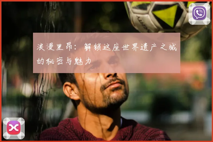 浪漫里昂：解锁这座世界遗产之城的秘密与魅力